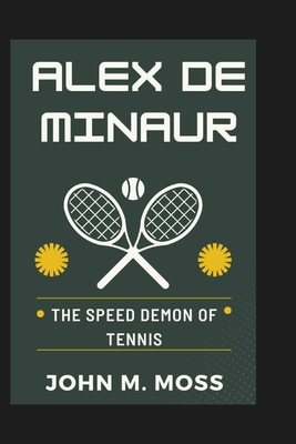 Alex de Minaur: The Speed Demon of Tennis - M Moss, John