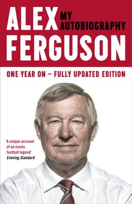 Alex Ferguson: My Biography - Ferguson, Alex, Sir