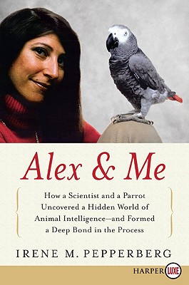 Alex & Me: How a Scientist and a Parrot Discovered a Hidden World of Animal Intelligence--And Formed a Deep Bond in the Process - Pepperberg, Irene