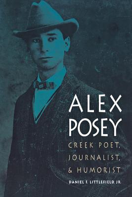 Alex Posey: Creek Poet, Journalist, and Humorist - Littlefield, Daniel F, Jr.