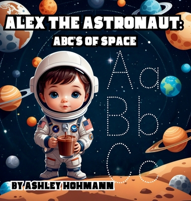 Alex The Astronaut: ABC's Of Space - Hohmann, Ashley