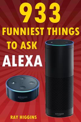 Alexa: 933 Funniest Things to Ask Alexa: (Echo Dot, Amazon Echo Dot, Amazon  Echo, Amazon Dot, Alexa) (Funny Stuffs & Videos Added Every Week in the  Facebook Page, Links Added Inside) by Ray Higgins - Alibris