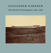 Alexander Gardner: The Western Photographs, 1867-1868