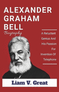 Alexander Graham Bell Biography: A Reluctant Genius And His Passion For Invention Of Telephone