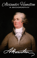 Alexander Hamilton A Biography: Authorized American Historical Resources Edition