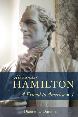 Alexander Hamilton: A Friend to America: Volume 1 - Durante, Dianne L