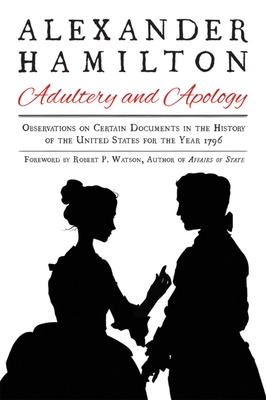 Alexander Hamilton: Adultery and Apology: Observations on Certain Documents in the History of the United States for the Year 1796 - Hamilton, Alexander, and Watson, Robert P (Foreword by)