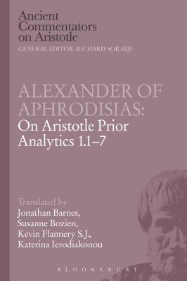 Alexander of Aphrodisias: On Aristotle Prior Analytics 1.1-7 - Barnes, Jonathan, and Ierodiakonou, Katerina, and Flannery, Kevin