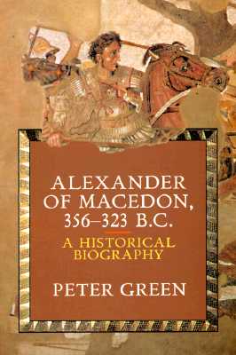 Alexander of Macedon, 356-323 B.C.: A Historical Biography - Green, Peter
