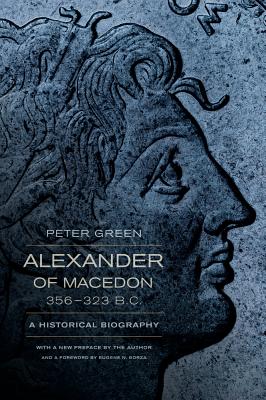 Alexander of Macedon, 356-323 B.C.: A Historical Biography - Green, Peter, and Borza, Eugene N. (Foreword by)