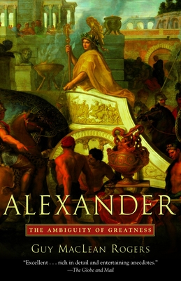 Alexander: The Ambiguity of Greatness - Rogers, Guy MacLean