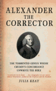 Alexander the Corrector: The Tormented Genius Whose Cruden's Concordance Unwrote Thebible