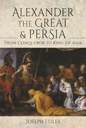 Alexander the Great and Persia: From Conqueror to King of Asia