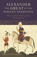 Alexander the Great in the Persian Tradition: History, Myth and Legend in Medieval Iran