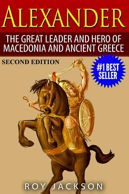 Alexander: The Great Leader and Hero of Macedonia and Ancient Greece - Jackson, Roy