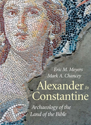 Alexander to Constantine: Archaeology of the Land of the Bible, Volume 3 - Meyers, Eric M, and Chancey, Mark a