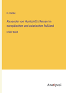 Alexander von Humboldt's Reisen im europischen und asiatischen Ruland: Erster Band