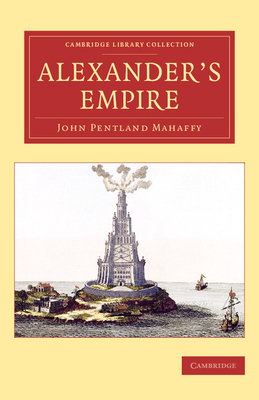 Alexander's Empire - Mahaffy, John Pentland, and Gilman, Arthur (Appendix by)