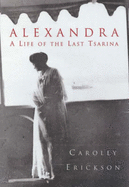 Alexandra: A Life of the Last Tsarina - Erickson, Carolly