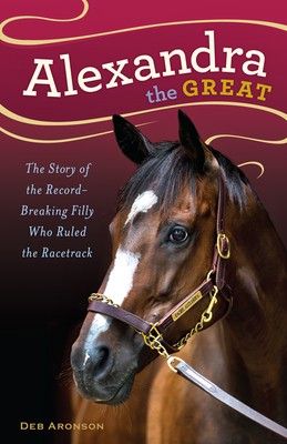 Alexandra the Great: The Story of the Record-Breaking Filly Who Ruled the Racetrack - Aronson, Deb