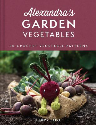 Alexandra's Garden Vegetables: 30 Crochet Vegetable Patterns - Lord, Kerry