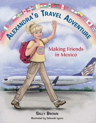Alexandra's Travel Adventure: Making Friends in Mexico - Brown, Sally