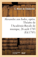 Alexandre aux Indes, op?ra en trois actes. Th?atre de l'Acad?mie-Royale de musique, 26 ao?t 1783