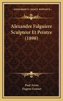 Alexandre Falguiere Sculpteur Et Peintre (1898) - Arene, Paul, and Grasset, Eugene