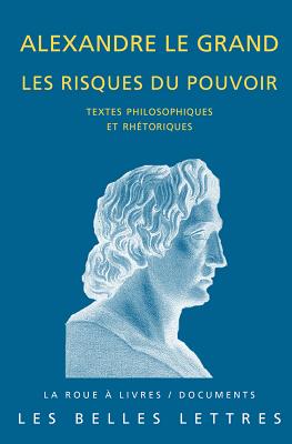 Alexandre Le Grand, Les Risques Du Pouvoir: Textes Philosophiques Et Rhetoriques - Pernot, Laurent