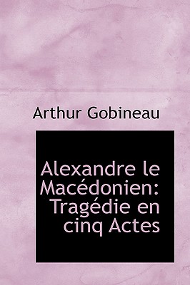 Alexandre Le Macedonien: Tragedie En Cinq Actes - Gobineau, Arthur