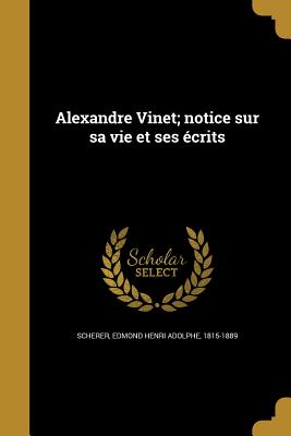 Alexandre Vinet; notice sur sa vie et ses crits - Scherer, Edmond Henri Adolphe 1815-1889 (Creator)