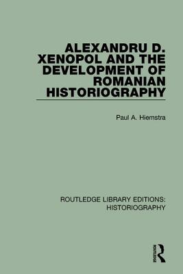 Alexandru D. Xenopol and the Development of Romanian Historiography - Hiemstra, Paul A.