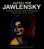 Alexej Von Jawlensky: Oil Paintings 1890-1914 V. 1: Catalogue Raisonne