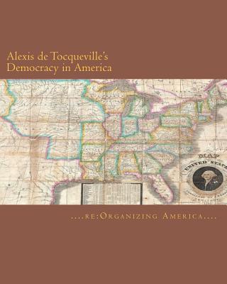 Alexis de Tocqueville's Democracy in America - Adamo, Thomas (Editor), and de Tocqueville, Alexis, and Re Organizing America