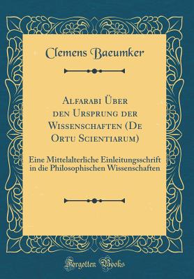 Alfarabi Uber Den Ursprung Der Wissenschaften (de Ortu Scientiarum): Eine Mittelalterliche Einleitungsschrift in Die Philosophischen Wissenschaften (Classic Reprint) - Baeumker, Clemens