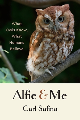 Alfie and Me: What Owls Know, What Humans Believe - Safina, Carl