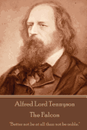 Alfred Lord Tennyson - The Falcon: Better Not Be at All Than Not Be Noble.