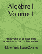 Alg?bre I Volume 1: Fondements de la th?orie des ensembles et des nombres entiers