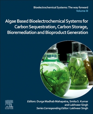 Algae Based Bioelectrochemical Systems for Carbon Sequestration, Carbon Storage, Bioremediation and Bioproduct Generation - Mahapatra, Durga Madhab (Editor), and Singh, Lakhveer (Editor), and Kumar, Smita S (Editor)