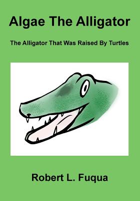 Algae The Alligator: The Alligator That Was Raised By Turtles - Fuqua, Robert L