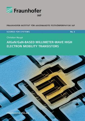 AlGaN/GaN-based millimeter-wave high electron mobility transistors. - Haupt, Christian, and Ambacher, Oliver (Editor), and Fraunhofer IAF, Freiburg (Editor)