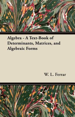 Algebra - A Text-Book of Determinants, Matrices, and Algebraic Forms - Ferrar, W L