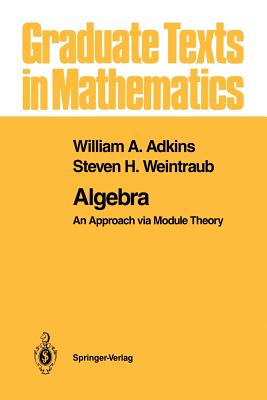 Algebra: An Approach via Module Theory - Adkins, William A., and Weintraub, Steven H.