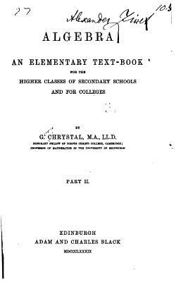 Algebra, an elementary text book for the higher classes of secondary schools and for colleges - Part II - Chrystal, G
