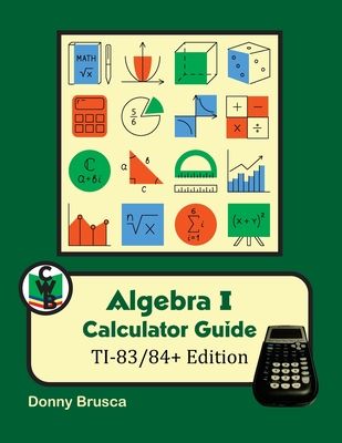 Algebra I Calculator Guide: TI-83/84+ Edition - Brusca, Donny