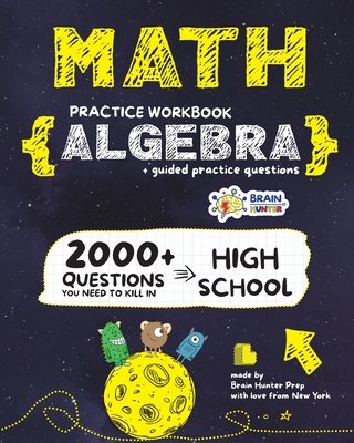 ALGEBRA Math Practice Workbook: 2000+ Questions You Need to Kill in High School by Brain Hunter Prep - Brain Hunter Prep