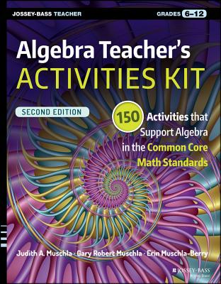 Algebra Teacher's Activities Kit: 150 Activities that Support Algebra in the Common Core Math Standards, Grades 6-12 - Muschla, Judith A., and Muschla, Gary R., and Muschla-Berry, Erin