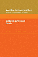 Algebra Through Practice: Volume 3, Groups, Rings and Fields: A Collection of Problems in Algebra with Solutions