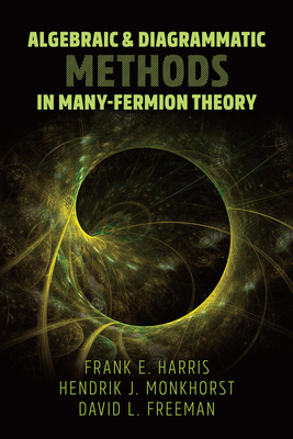 Algebraic and Diagrammatic Methods in Many-Fermion Theory - Harris, Frank E, and Monkhorst, Hendrik J, and Freeman, David L