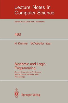 Algebraic and Logic Programming: Second International Conference, Nancy, France, October 1-3, 1990. Proceedings - Kirchner, Helene (Editor), and Wechler, Wolfgang (Editor)